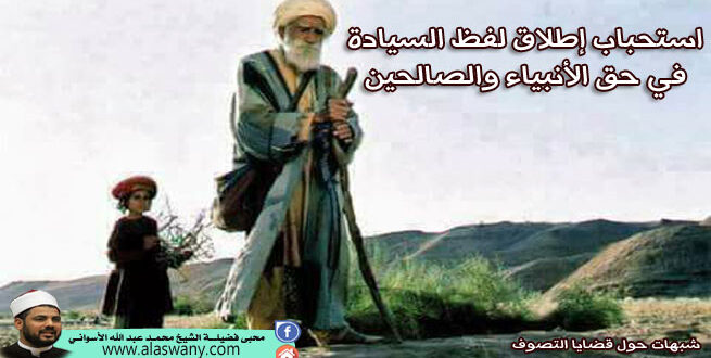 استحباب إطلاق لفظ السيادة في حق الأنبياء والصالحين