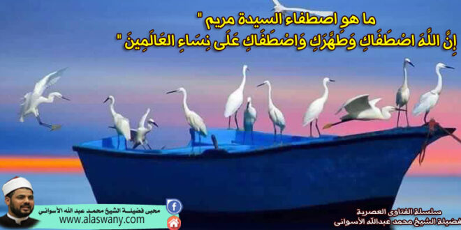 ما هو اصطفاء السيدة مريم " إِنَّ اللَّهَ اصْطَفَاكِ وَطَهَّرَكِ وَاصْطَفَاكِ عَلَى نِسَاءِ العَالَمِينَ "