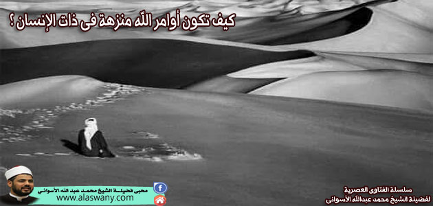 كيف تكون أوامر الله منزهة فى ذات الإنسان ؟