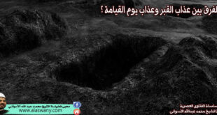 ما الفرق بين عذاب القبر وعذاب يوم القيامة ؟