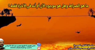 ما هو الصراط وهل هو موجود الآن أم أنه فى الآخرة فقط ؟