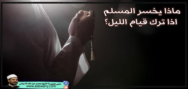 ماذا يخسر المسلم اذا ترك قيام الليل؟