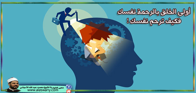 أولى الخلق بالرحمة نفسك فكيف ترحم نفسك !