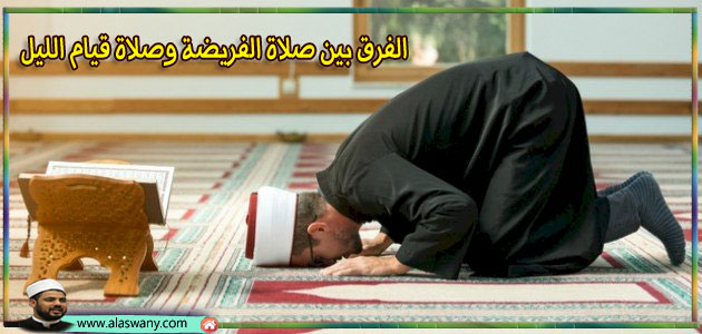 الفرق بين صلاة الفريضة وصلاة قيام الليل
